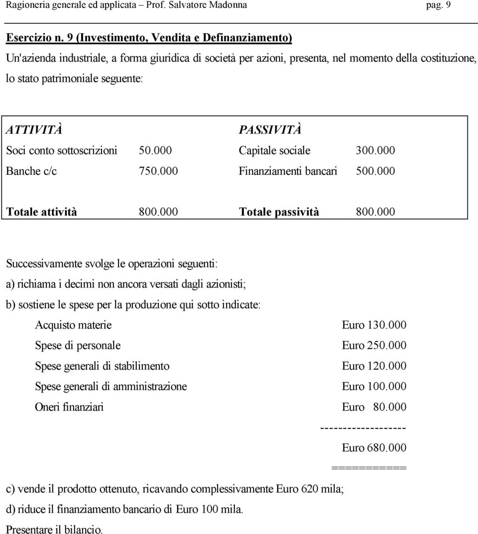 PASSIVITÀ Soci conto sottoscrizioni 50.000 Capitale sociale 300.000 Banche c/c 750.000 Finanziamenti bancari 500.000 Totale attività 800.000 Totale passività 800.