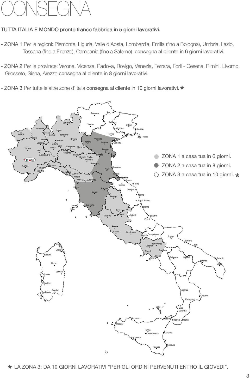 lavorativi. - ZONA 2 Per le province: Verona, Vicenza, Padova, Rovigo, Venezia, Ferrara, Forlì - esena, Rimini, Livorno, Grosseto, Siena, Arezzo consegna al cliente in 8 giorni lavorativi.