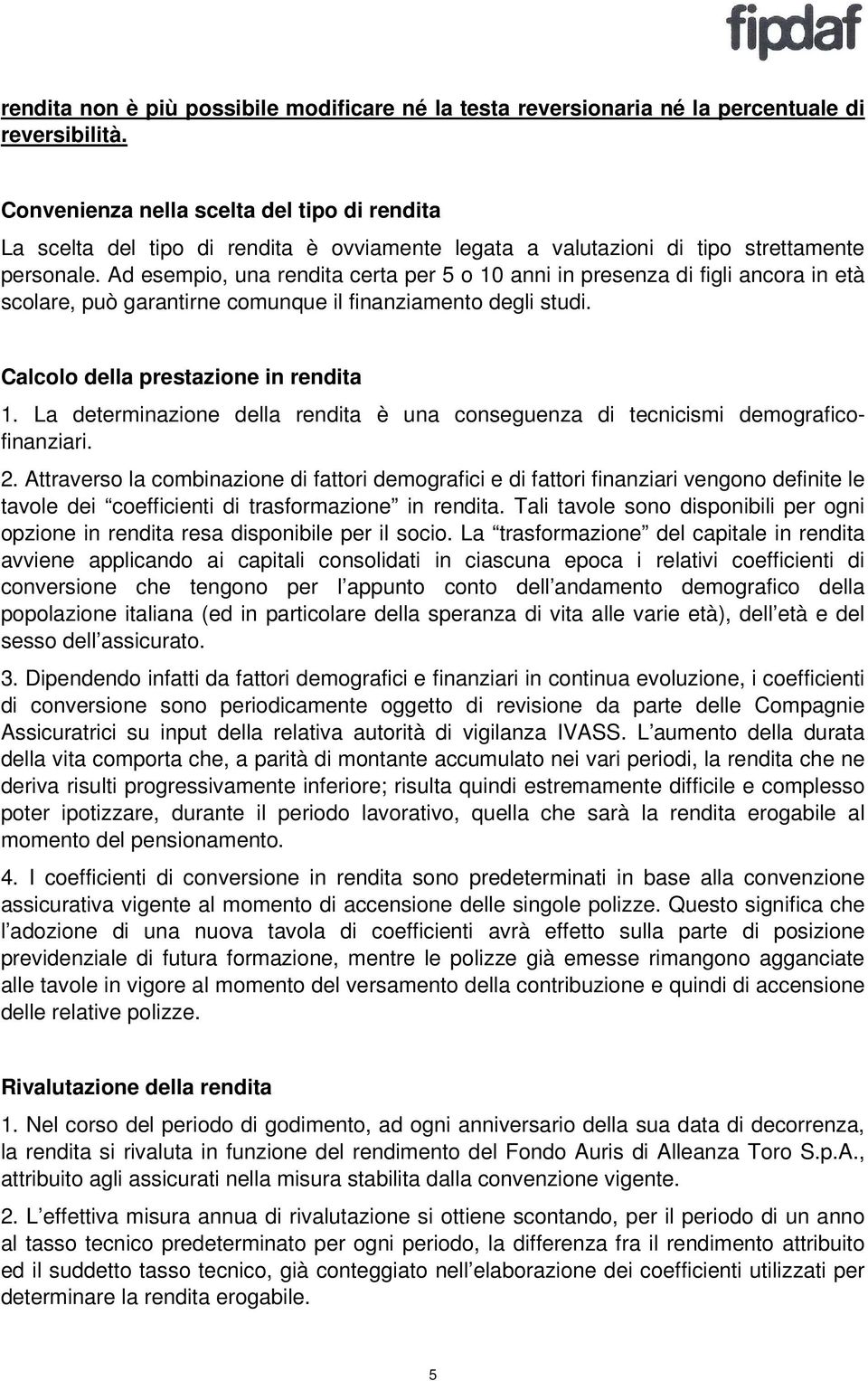 Ad esempio, una rendita certa per 5 o 10 anni in presenza di figli ancora in età scolare, può garantirne comunque il finanziamento degli studi. Calcolo della prestazione in rendita 1.