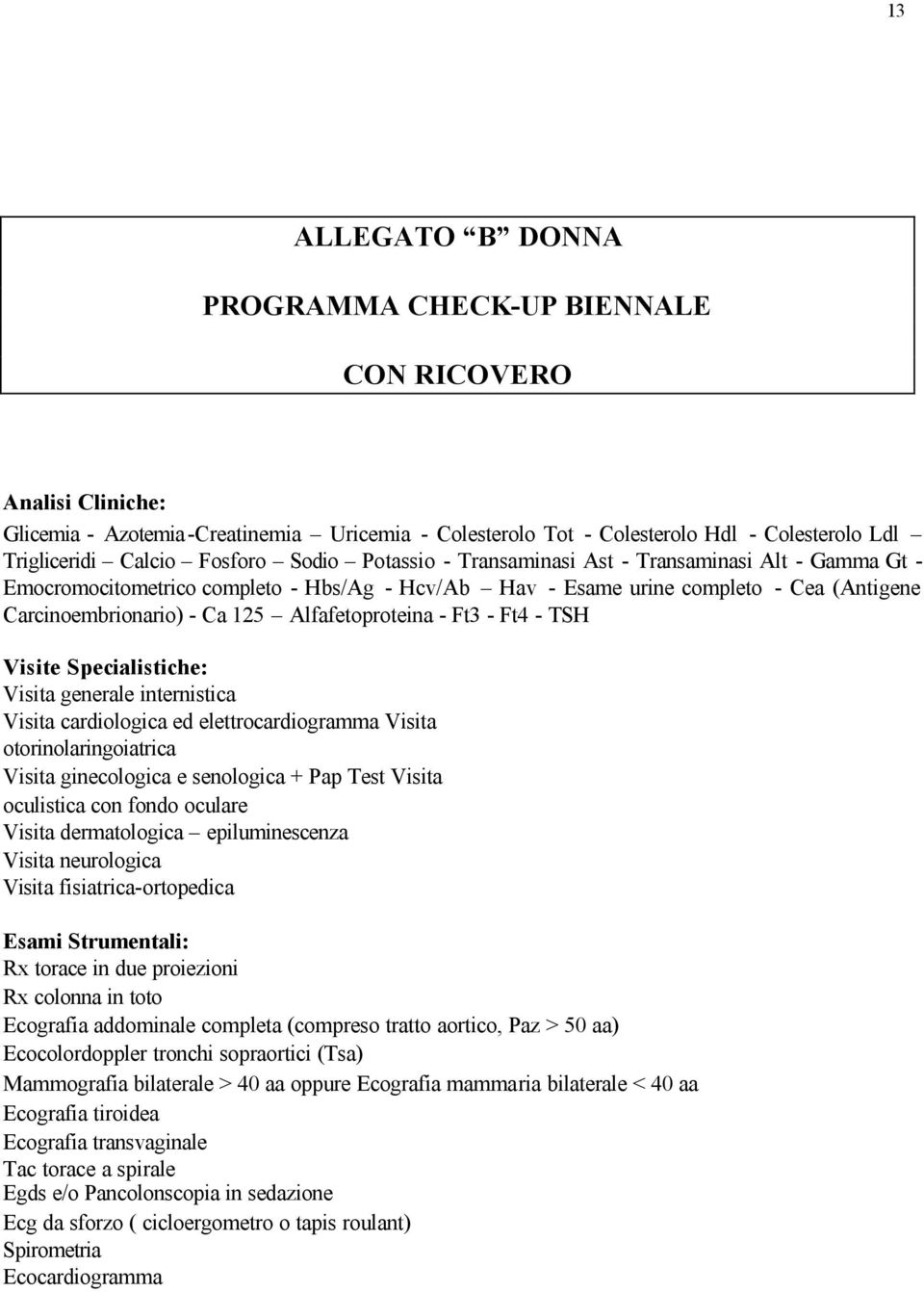 Alfafetoproteina - Ft3 - Ft4 - TSH Visite Specialistiche: Visita generale internistica Visita cardiologica ed elettrocardiogramma Visita otorinolaringoiatrica Visita ginecologica e senologica + Pap