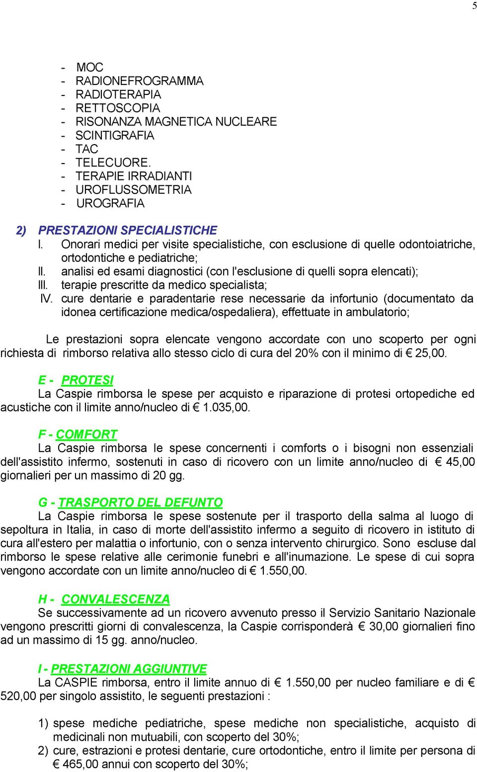 analisi ed esami diagnostici (con l'esclusione di quelli sopra elencati); III. terapie prescritte da medico specialista; IV.