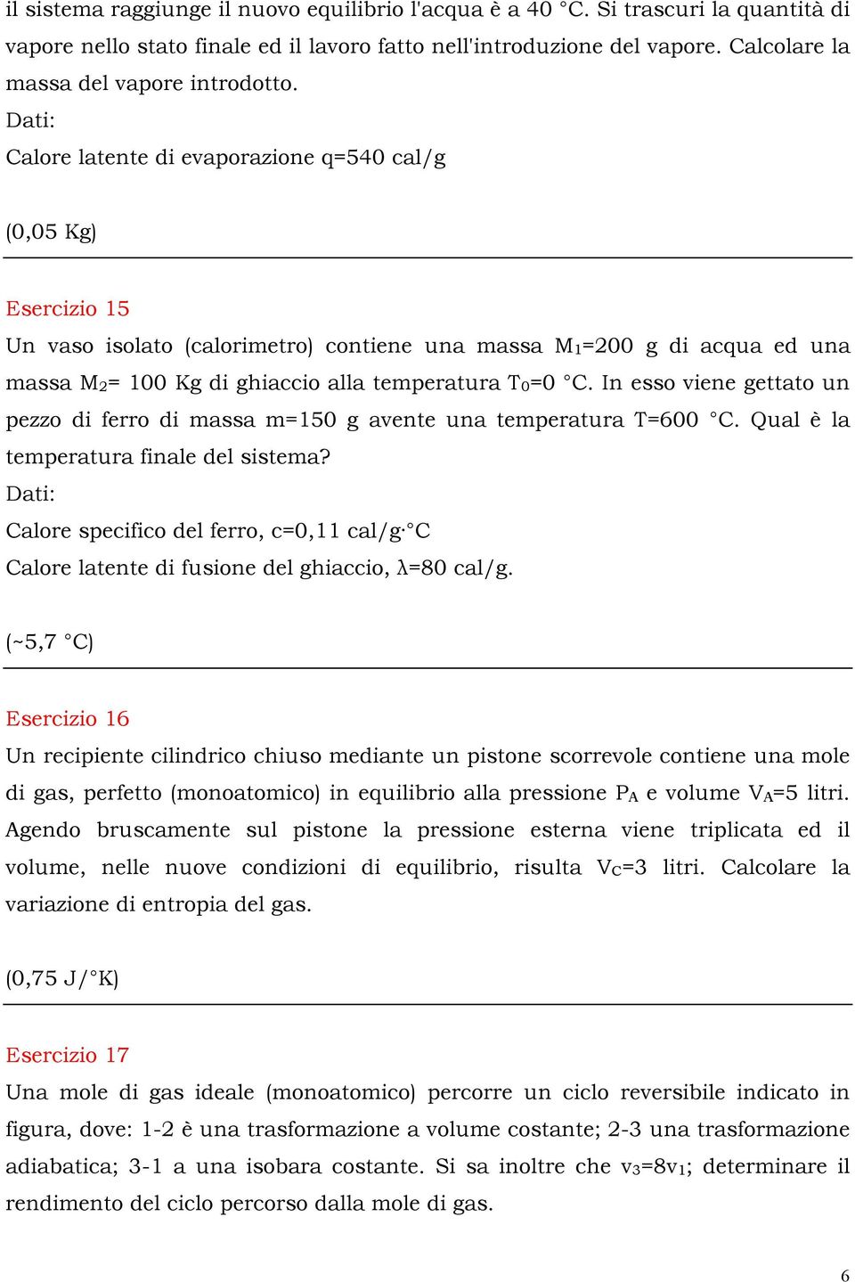 Dati: Calore latente di evaporazione q=540 cal/g (0,05 Kg) Esercizio 15 Un vaso isolato (calorimetro) contiene una massa M 1 =200 g di acqua ed una massa M 2 = 100 Kg di ghiaccio alla temperatura T 0