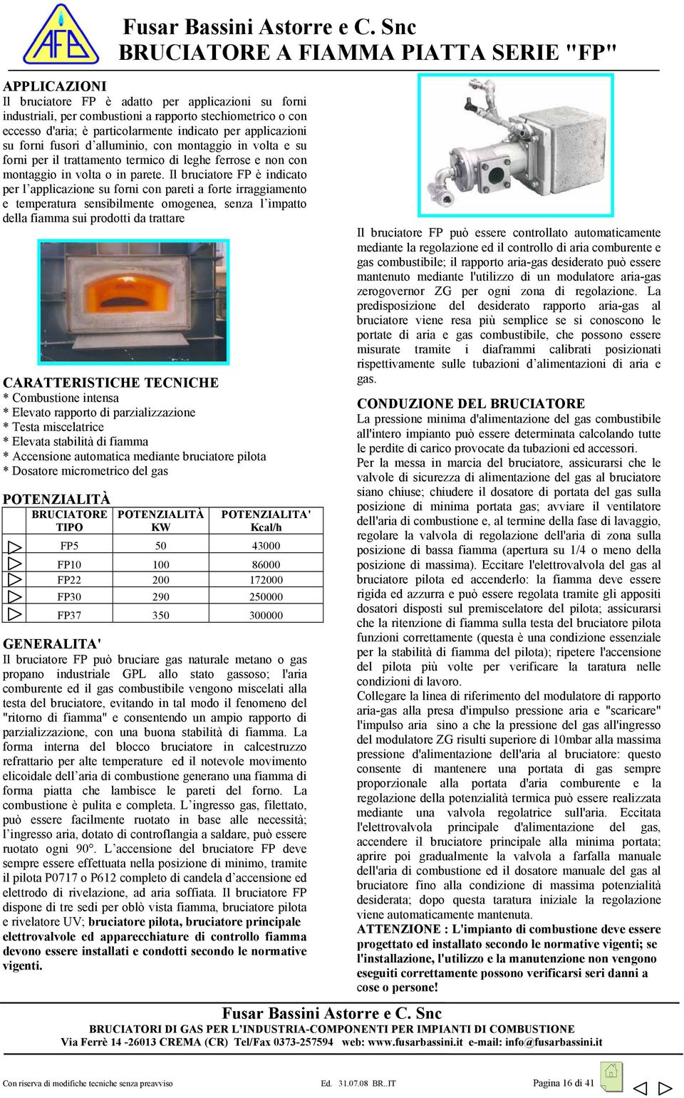 Il bruciatore FP è indicato per l applicazione su forni con pareti a forte irraggiamento e temperatura sensibilmente omogenea, senza l impatto della fiamma sui prodotti da trattare CARATTERISTICHE