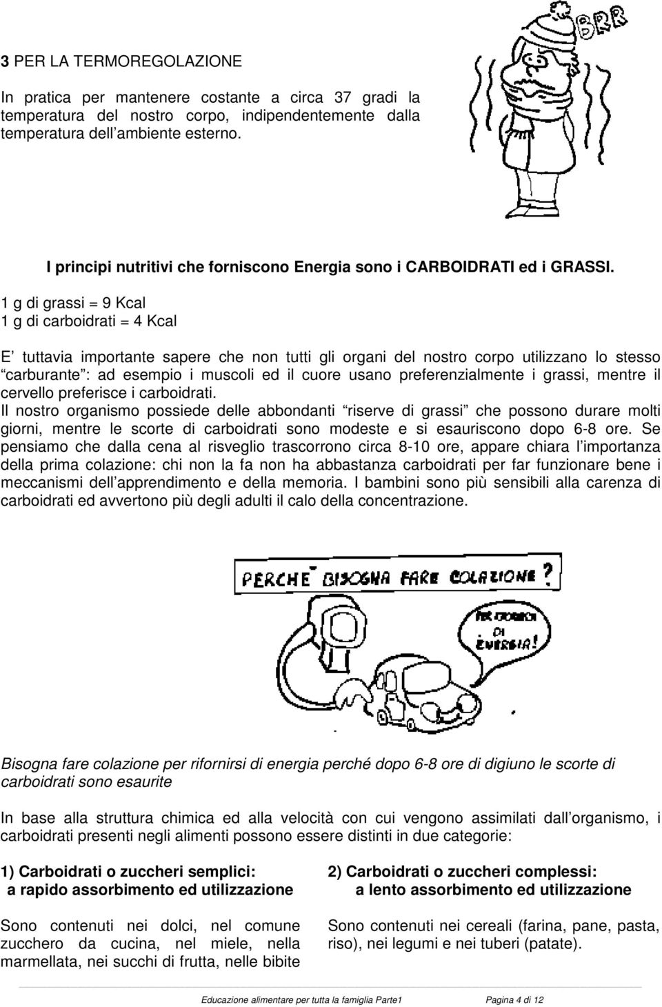 1 g di grassi = 9 Kcal 1 g di carboidrati = 4 Kcal E tuttavia importante sapere che non tutti gli organi del nostro corpo utilizzano lo stesso carburante : ad esempio i muscoli ed il cuore usano