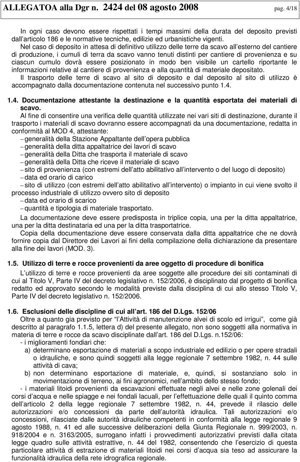 Nel caso di deposito in attesa di definitivo utilizzo delle terre da scavo all esterno del cantiere di produzione, i cumuli di terra da scavo vanno tenuti distinti per cantiere di provenienza e su