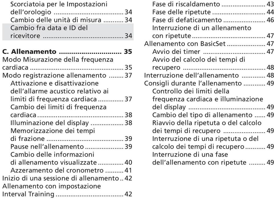 .. 38 Illuminazione del display... 38 Memorizzazione dei tempi di frazione... 39 Pause nell allenamento... 39 Cambio delle informazioni di allenamento visualizzate... 40 Azzeramento del cronometro.