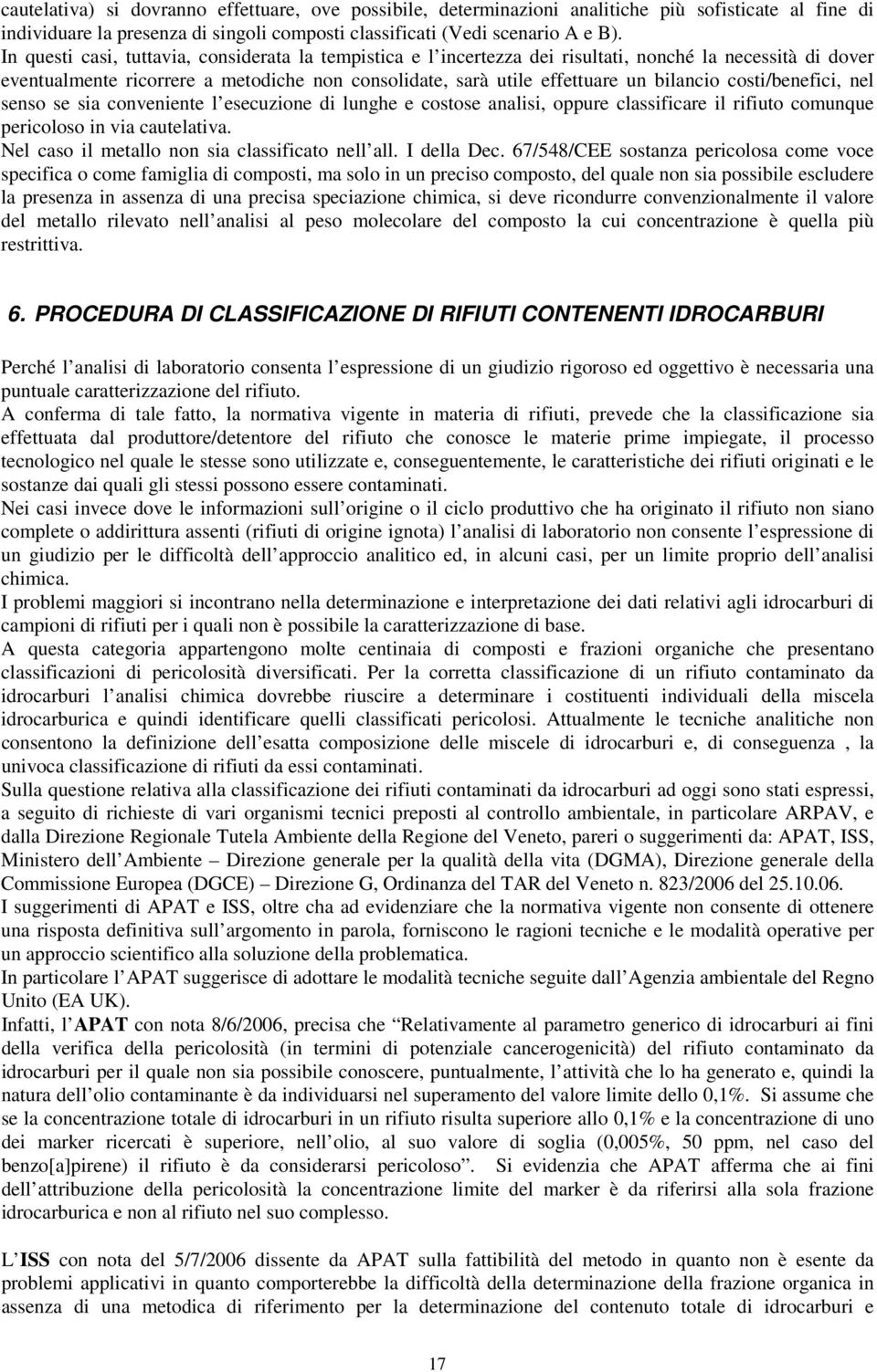 costi/benefici, nel senso se sia conveniente l esecuzione di lunghe e costose analisi, oppure classificare il rifiuto comunque pericoloso in via cautelativa.