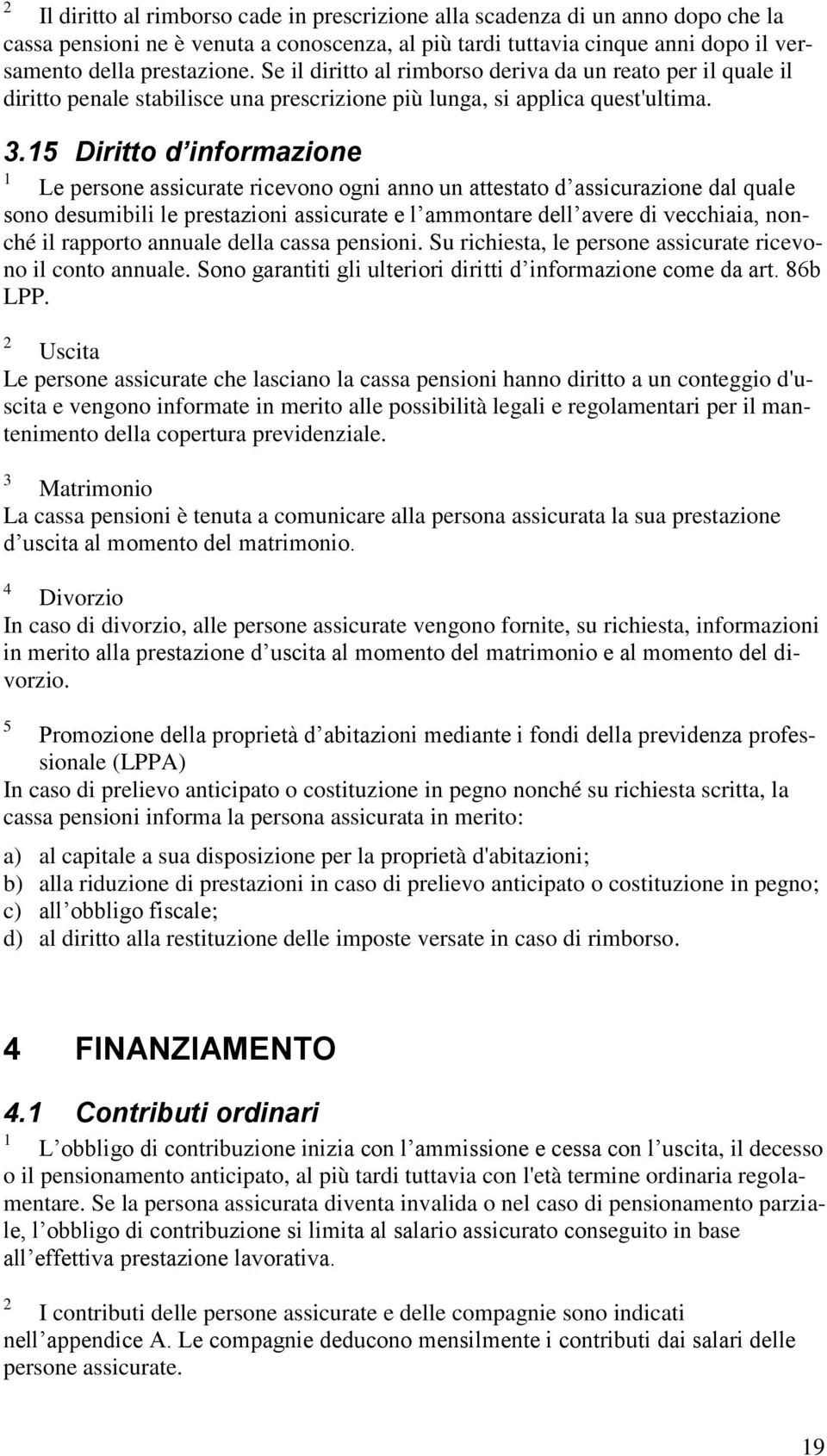 .5 Diritto d informazione Le persone assicurate ricevono ogni anno un attestato d assicurazione dal quale sono desumibili le prestazioni assicurate e l ammontare dell avere di vecchiaia, nonché il