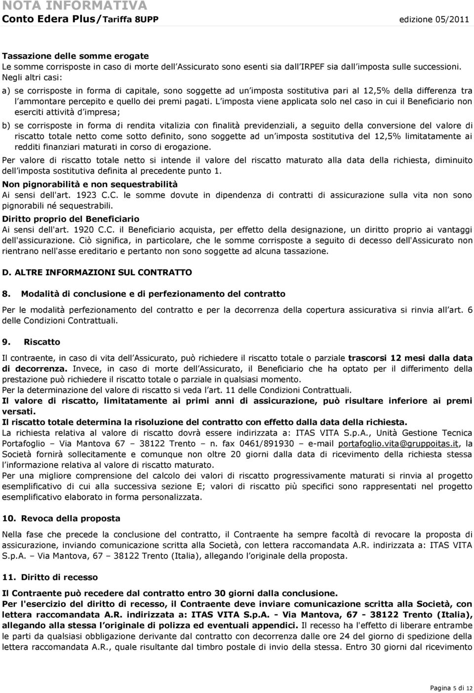 L imposta viene applicata solo nel caso in cui il Beneficiario non eserciti attività d impresa; b) se corrisposte in forma di rendita vitalizia con finalità previdenziali, a seguito della conversione