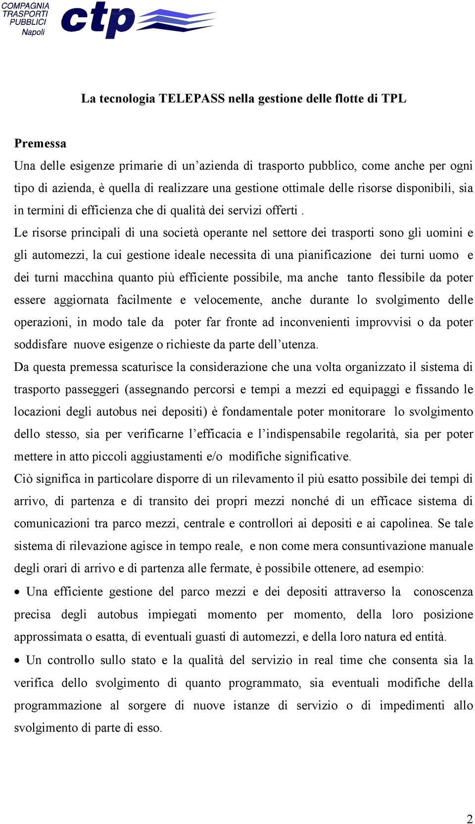 Le risorse principali di una società operante nel settore dei trasporti sono gli uomini e gli automezzi, la cui gestione ideale necessita di una pianificazione dei turni uomo e dei turni macchina