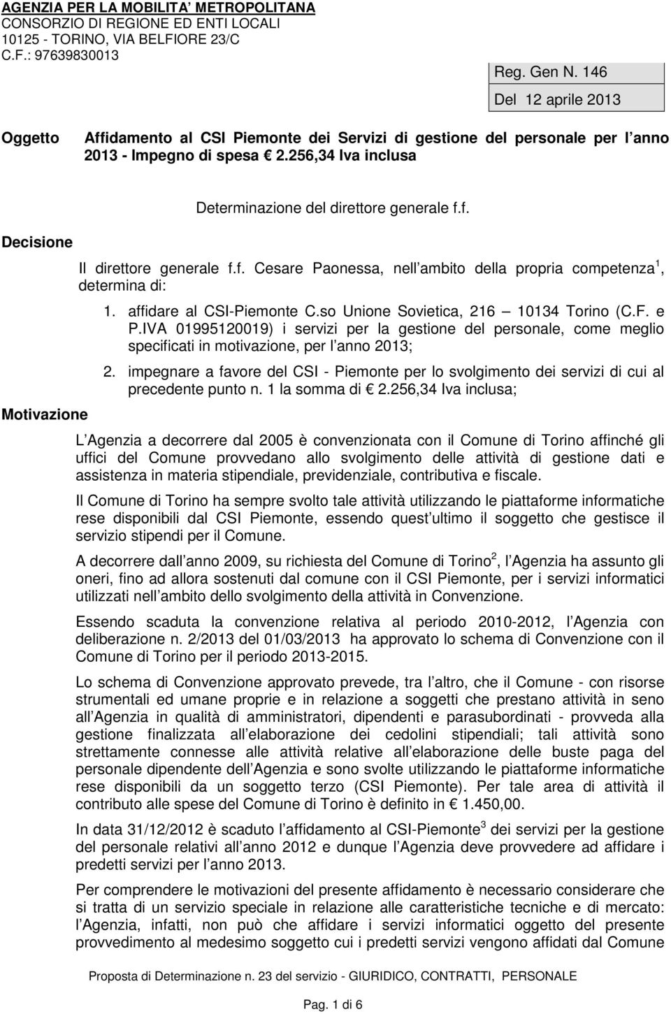 256,34 Iva inclusa Decisione Motivazione Determinazione del direttore generale f.f. Il direttore generale f.f. Cesare Paonessa, nell ambito della propria competenza 1, determina di: 1.