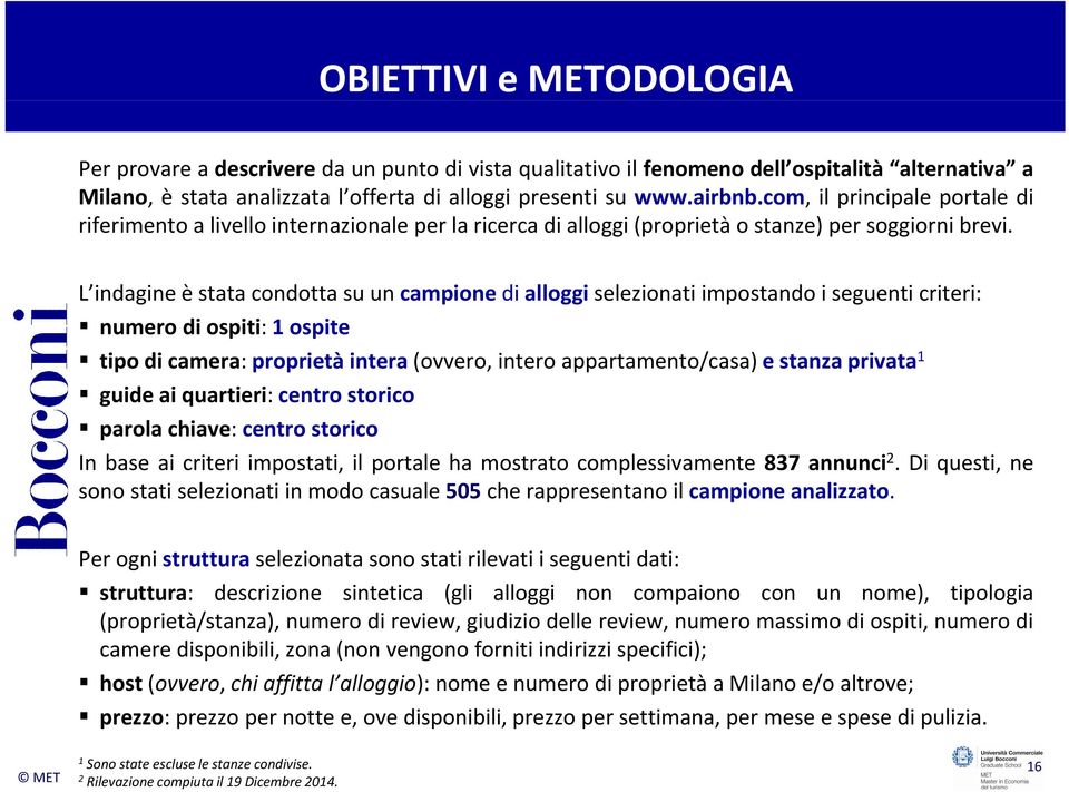 L indagine è stata condotta su un campione di alloggi selezionati impostando i seguenti criteri: numero di ospiti: 1 ospite tipo di camera: proprietà intera (ovvero, intero appartamento/casa) e