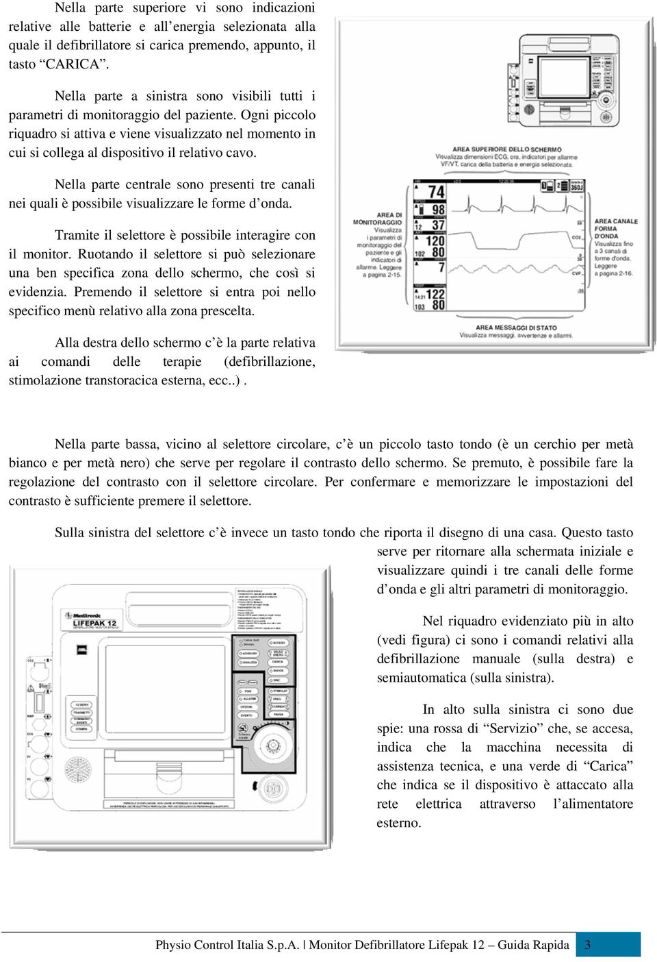 Nella parte centrale sono presenti tre canali nei quali è possibile visualizzare le forme d onda. Tramite il selettore è possibile interagire con il monitor.