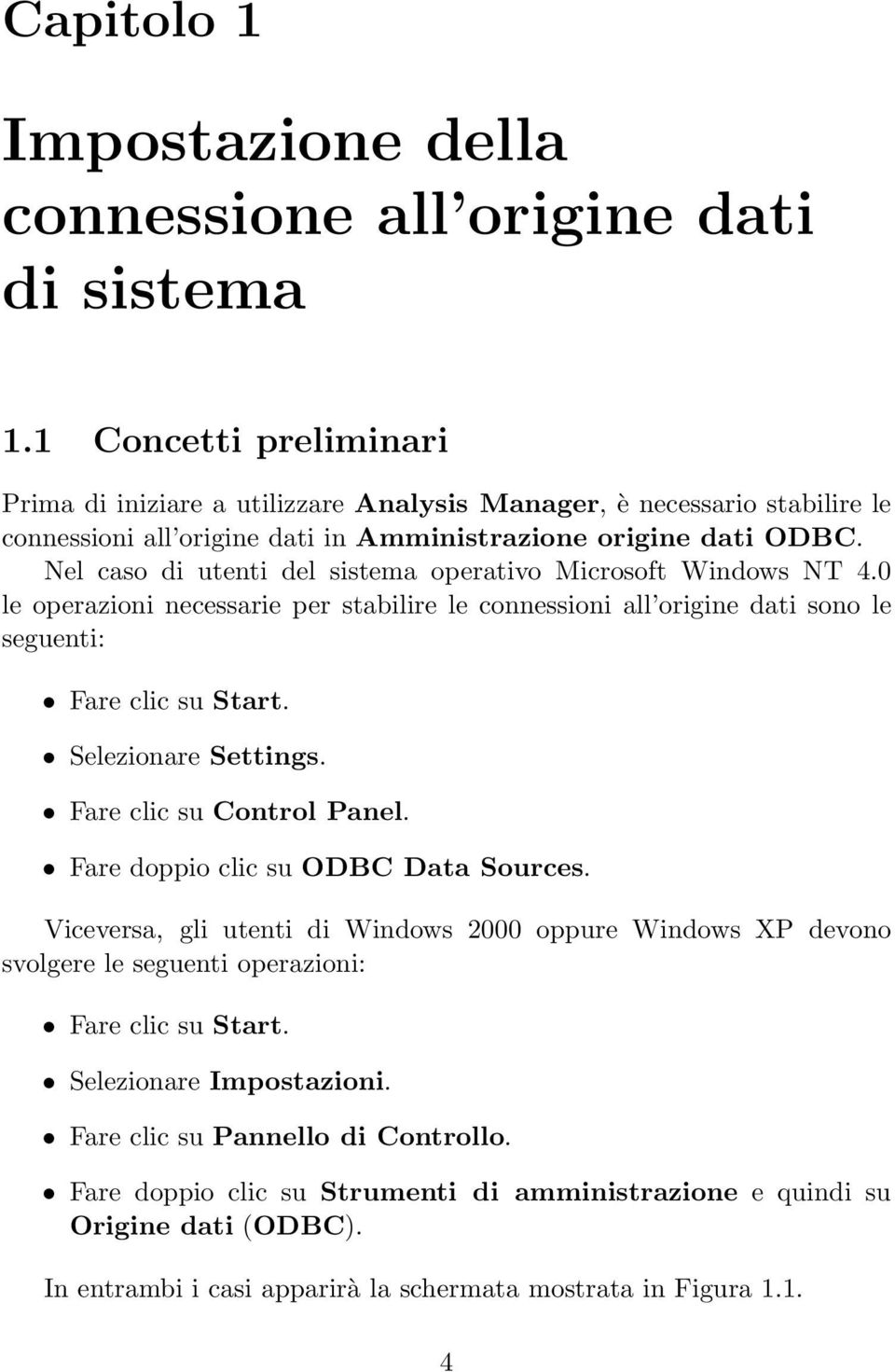 Nel caso di utenti del sistema operativo Microsoft Windows NT 4.0 le operazioni necessarie per stabilire le connessioni all origine dati sono le seguenti: Fare clic su Start. Selezionare Settings.