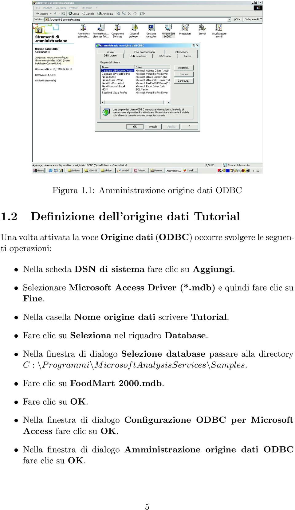 Selezionare Microsoft Access Driver (*.mdb) e quindi fare clic su Fine. Nella casella Nome origine dati scrivere Tutorial. Fare clic su Seleziona nel riquadro Database.