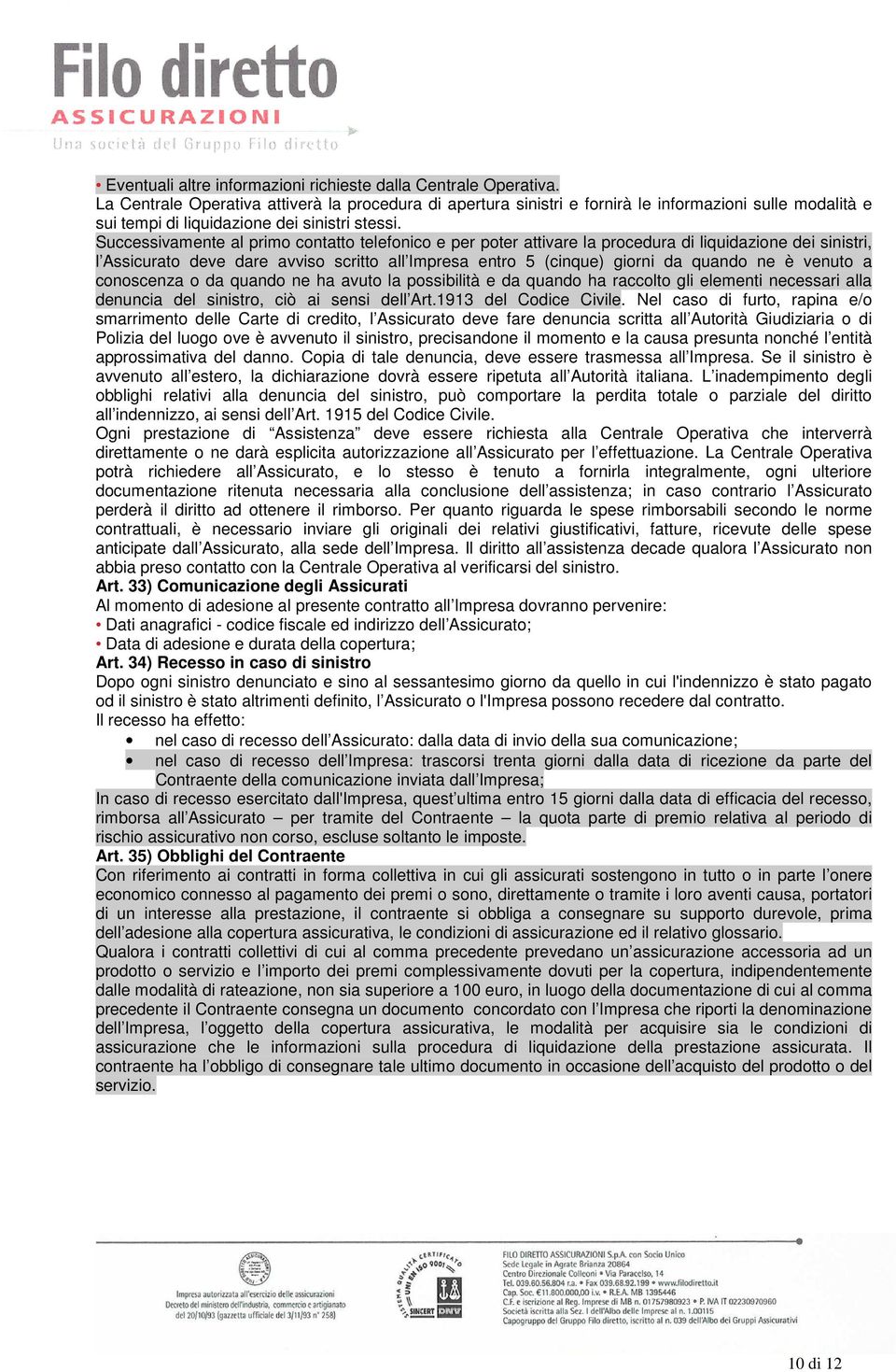 Successivamente al primo contatto telefonico e per poter attivare la procedura di liquidazione dei sinistri, l Assicurato deve dare avviso scritto all Impresa entro 5 (cinque) giorni da quando ne è