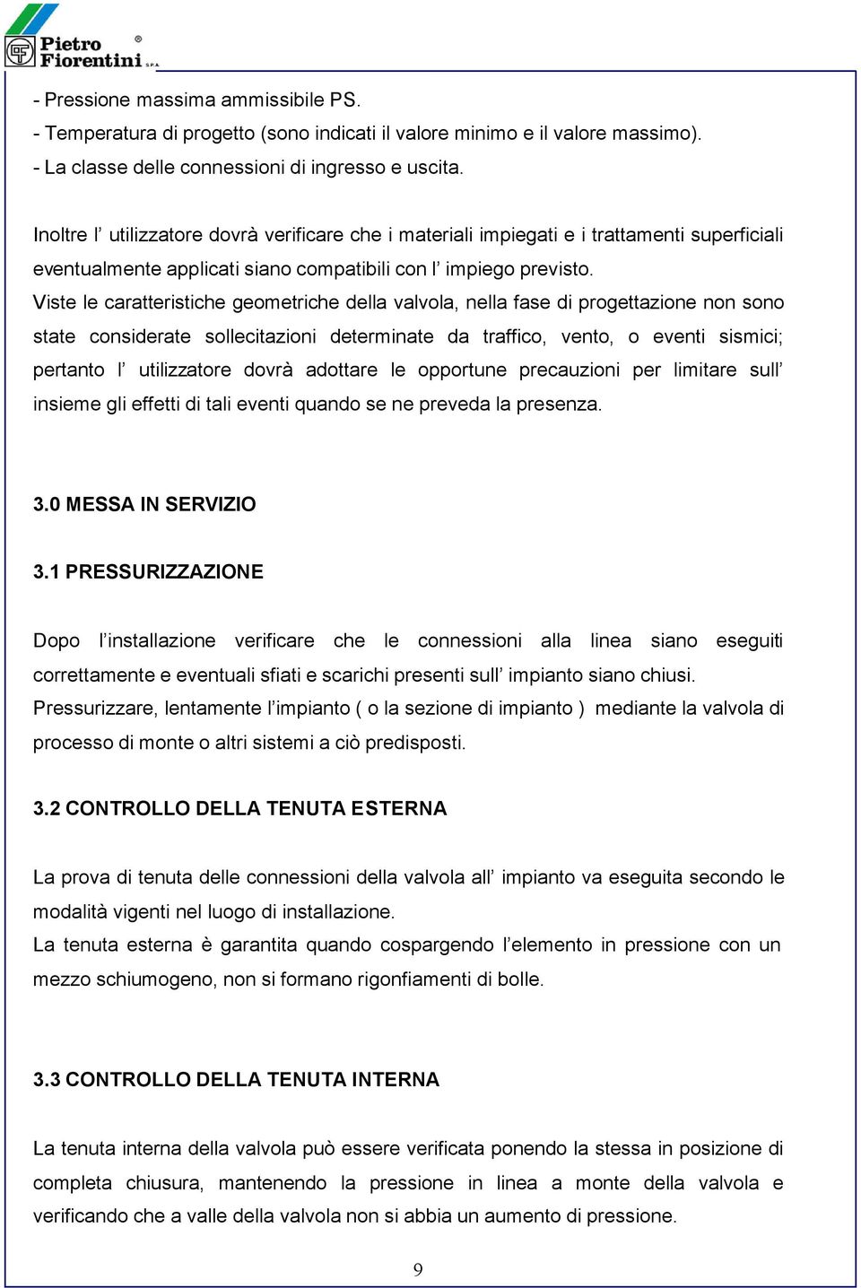 Viste le caratteristiche geometriche della valvola, nella fase di progettazione non sono state considerate sollecitazioni determinate da traffico, vento, o eventi sismici; pertanto l utilizzatore