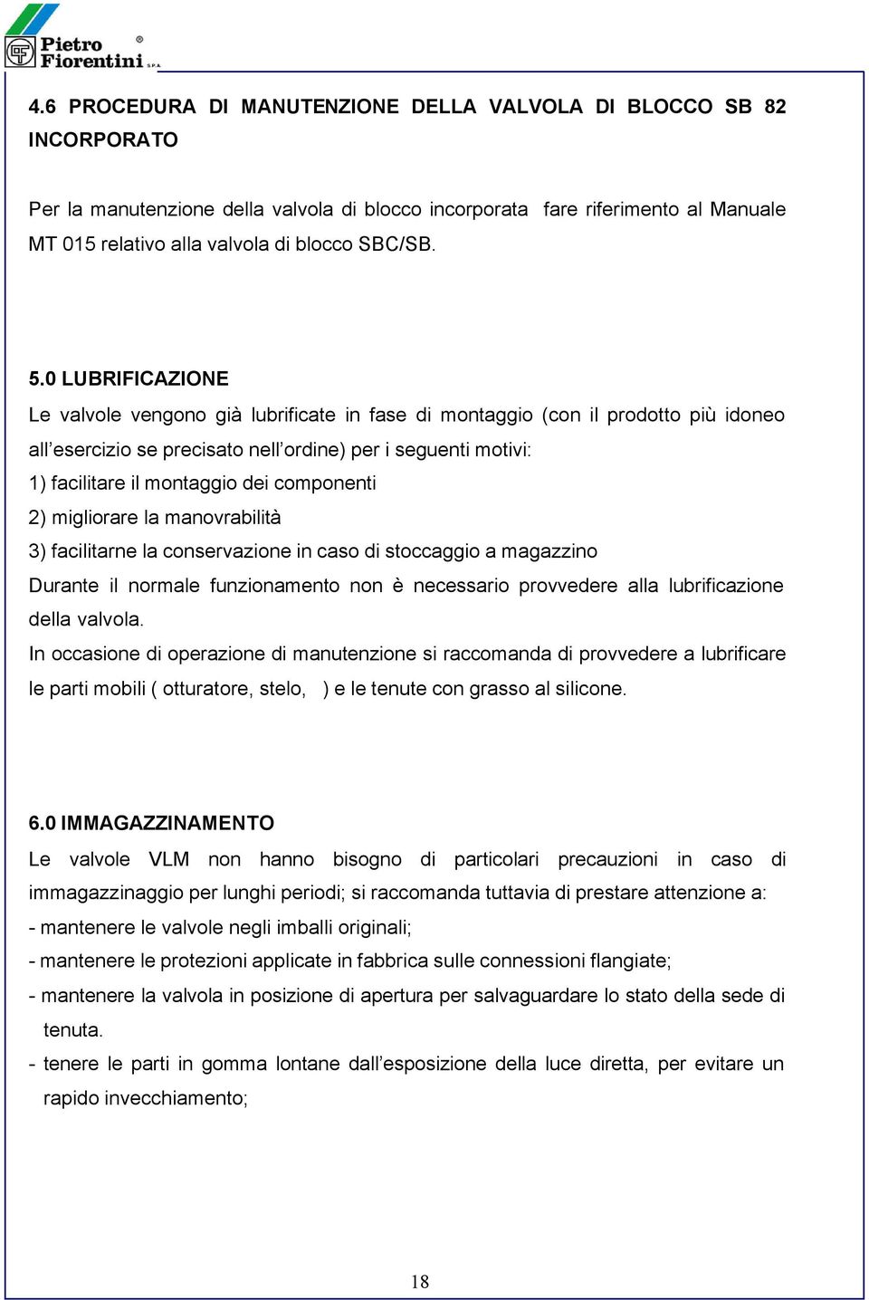 0 LUBRIFICAZIONE Le valvole vengono già lubrificate in fase di montaggio (con il prodotto più idoneo all esercizio se precisato nell ordine) per i seguenti motivi: 1) facilitare il montaggio dei