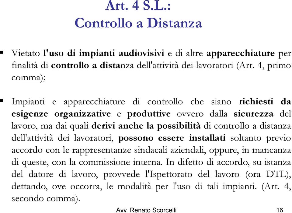 controllo a distanza dell'attività dei lavoratori, possono essere installati soltanto previo accordo con le rappresentanze sindacali aziendali, oppure, in mancanza di queste, con la commissione