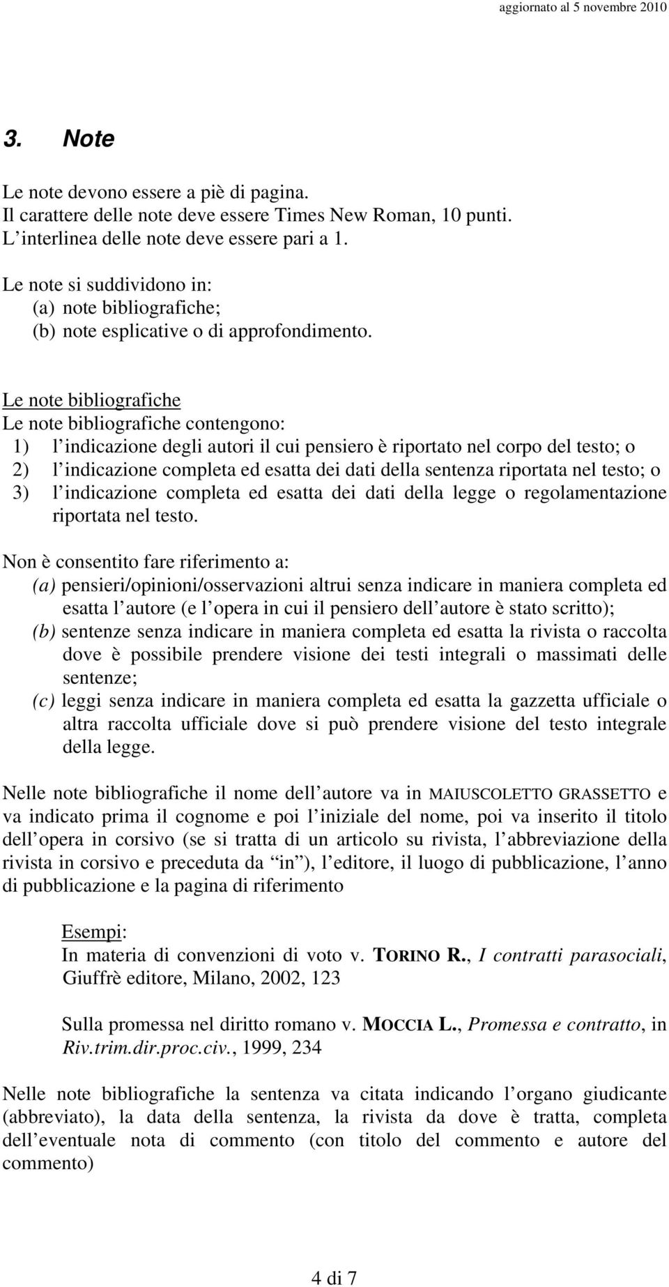 Le note bibliografiche Le note bibliografiche contengono: 1) l indicazione degli autori il cui pensiero è riportato nel corpo del testo; o 2) l indicazione completa ed esatta dei dati della sentenza