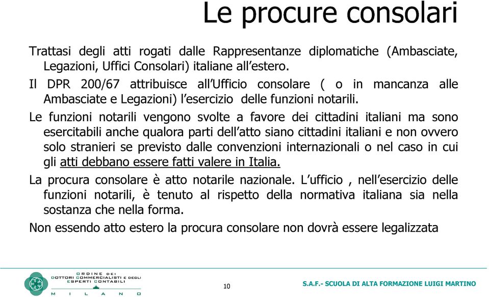 Le funzioni notarili vengono svolte a favore dei cittadini italiani ma sono esercitabili anche qualora parti dell atto siano cittadini italiani e non ovvero solo stranieri se previsto dalle