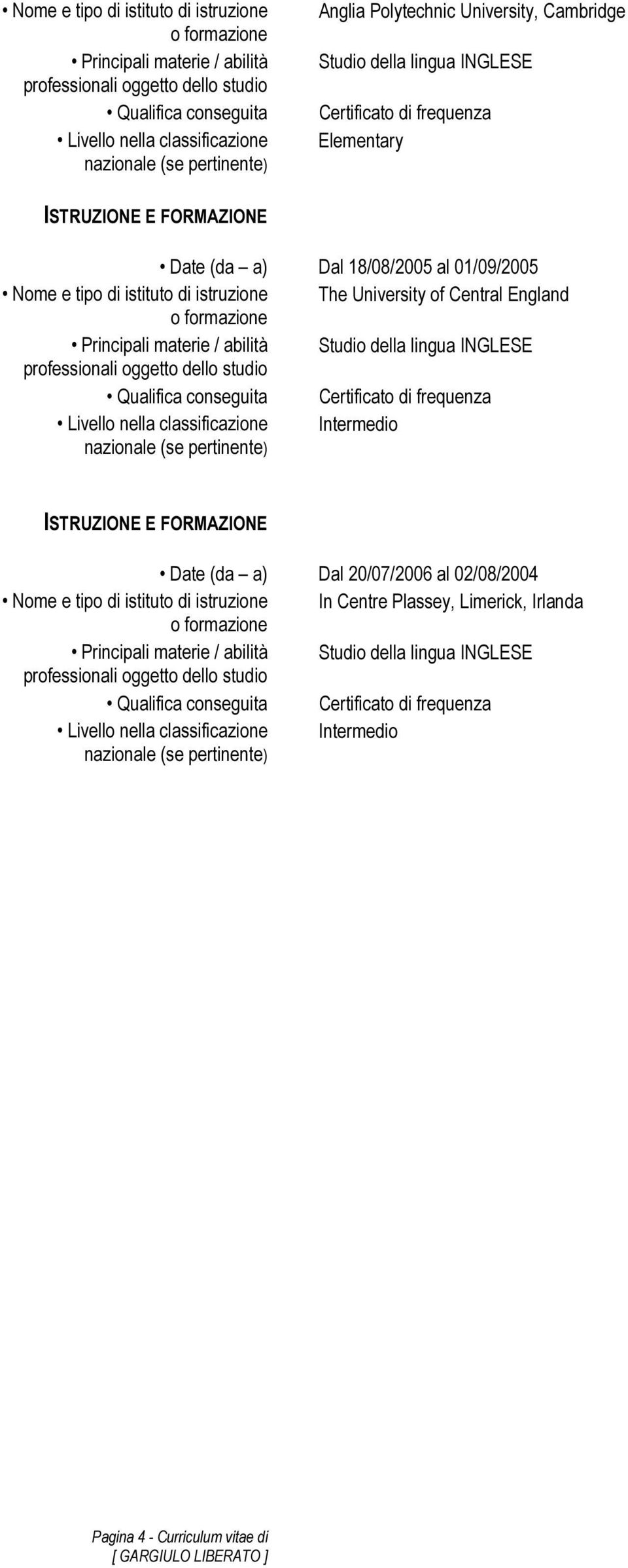 Studio della lingua INGLESE Certificato di frequenza Intermedio Dal 20/07/2006 al 02/08/2004 Nome e tipo di istituto di