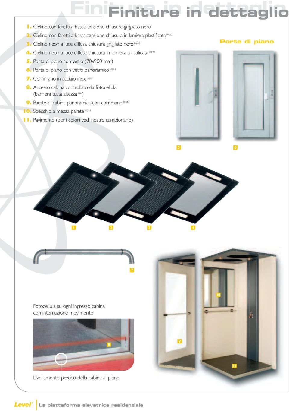 Porta di piano con vetro panoramico (opz.) 7. Corrimano in acciaio inox (opz.) 8. Accesso cabina controllato da fotocellula (barriera tutta altezza opz. ) 9.