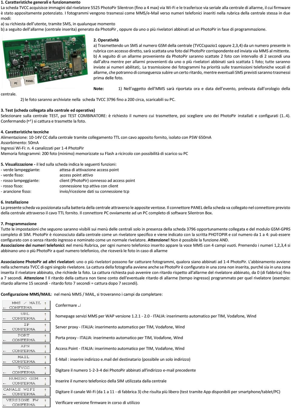 I fotogrammi vengono trasmessi come MMS/e-Mail verso numeri telefonici inseriti nella rubrica della centrale stessa in due modi: a) su richiesta dell utente, tramite SMS, in qualunque momento b) a