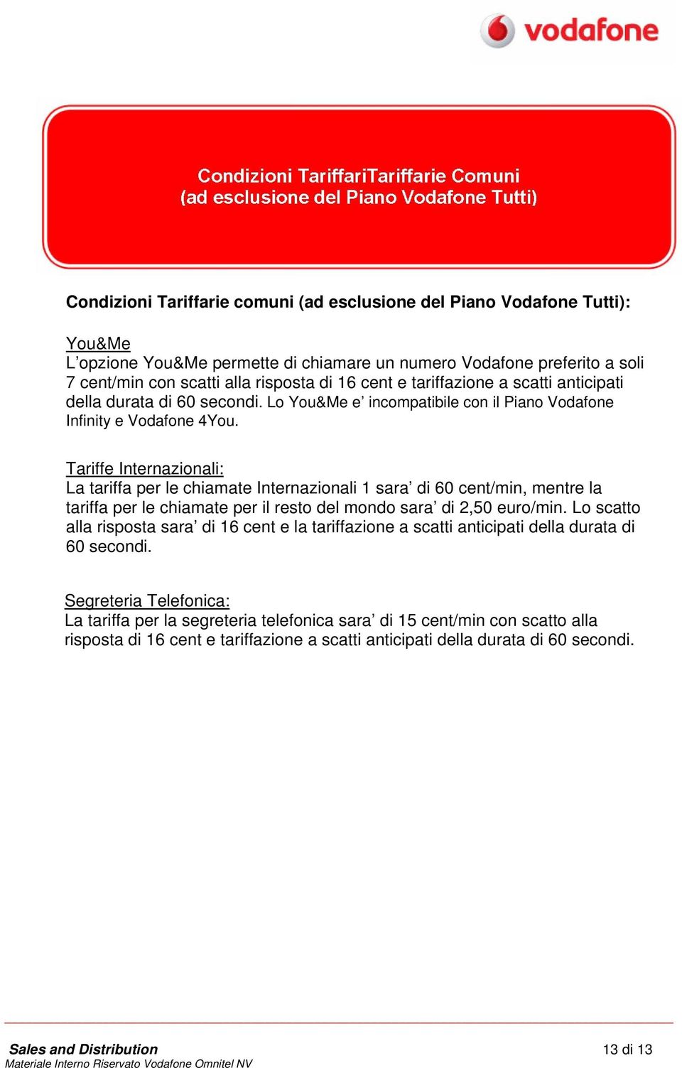 Tariffe Internazionali: La tariffa per le chiamate Internazionali 1 sara di 60 cent/min, mentre la tariffa per le chiamate per il resto del mondo sara di 2,50 euro/min.