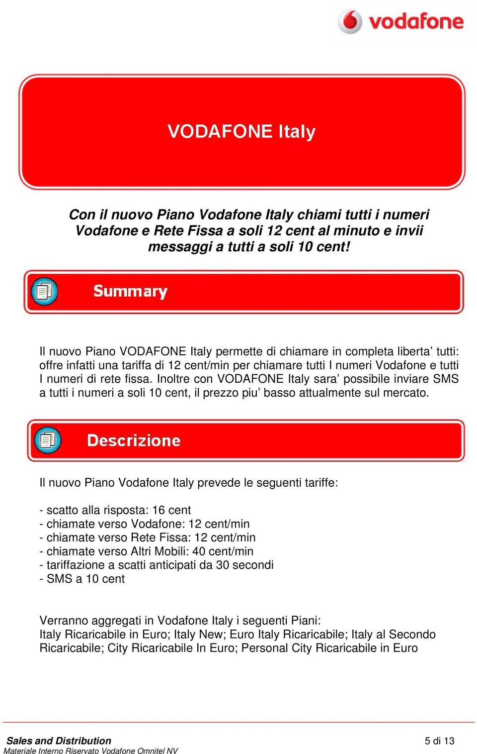 Inoltre con VODAFONE Italy sara possibile inviare SMS a tutti i numeri a soli 10 cent, il prezzo piu basso attualmente sul mercato.