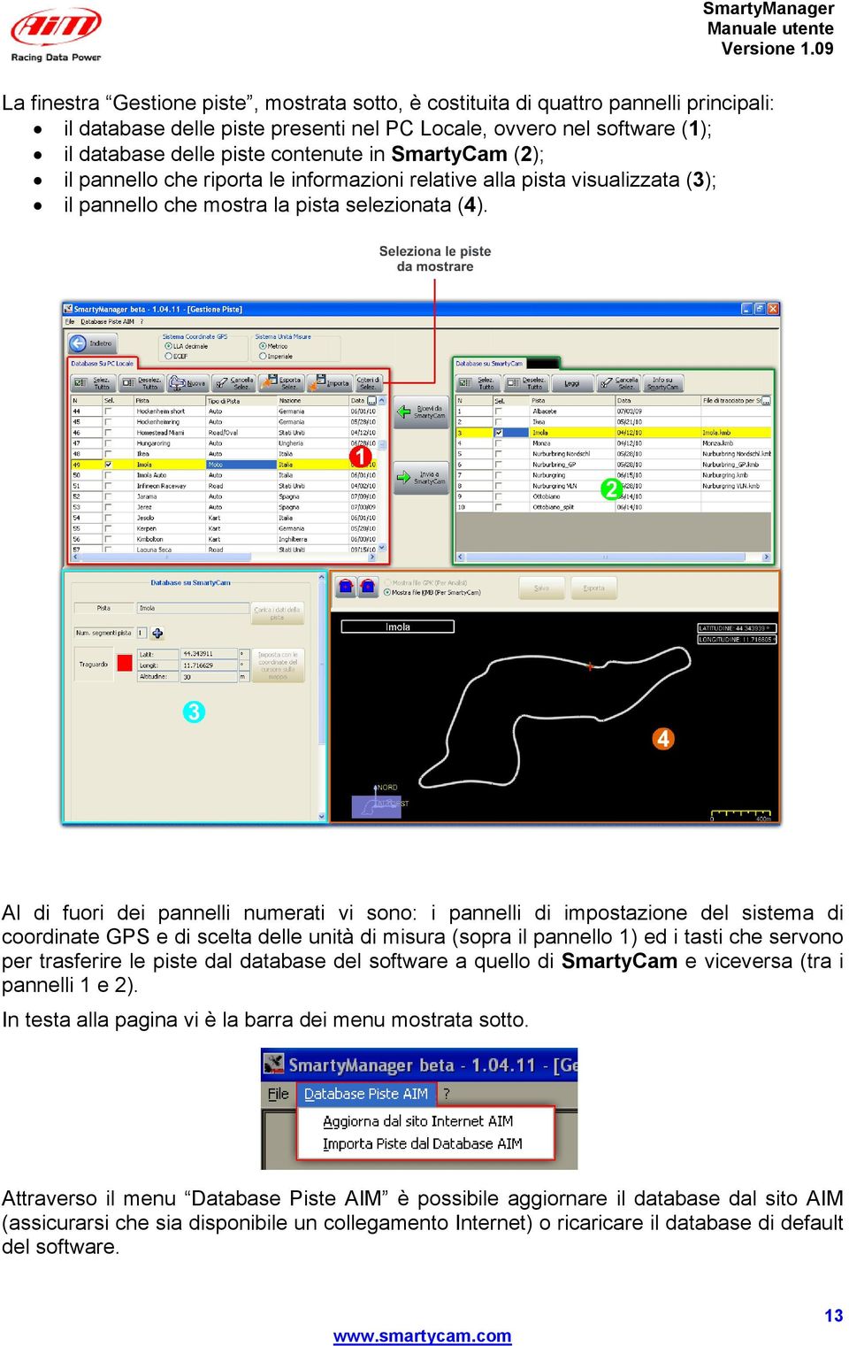 Al di fuori dei pannelli numerati vi sono: i pannelli di impostazione del sistema di coordinate GPS e di scelta delle unità di misura (sopra il pannello 1) ed i tasti che servono per trasferire le