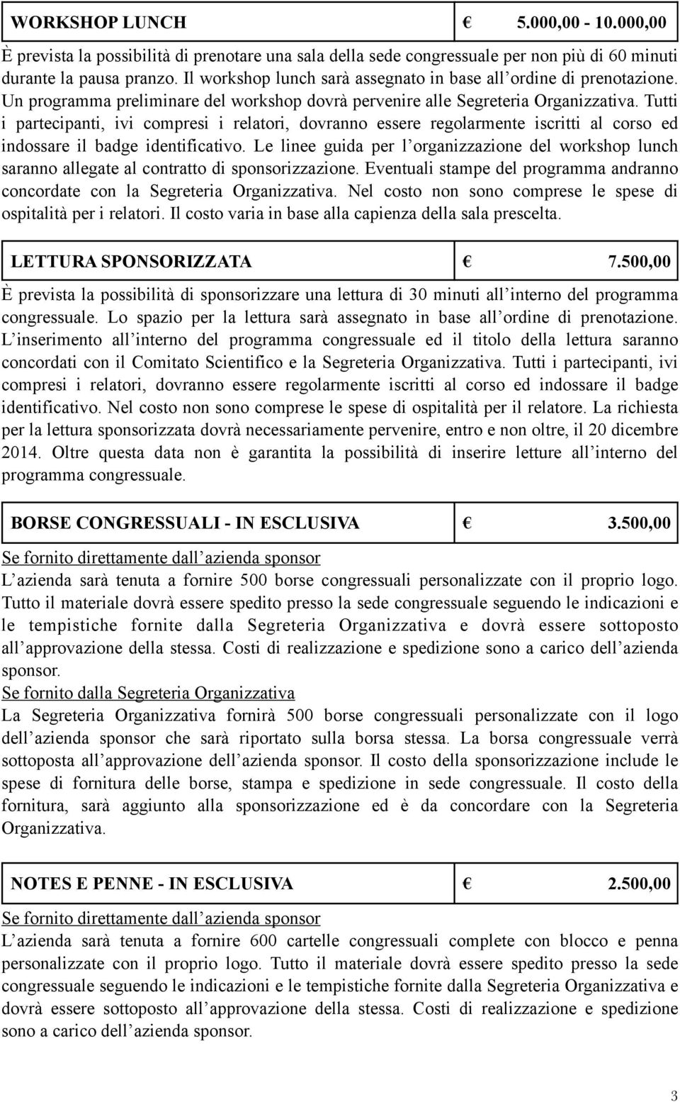 Tutti i partecipanti, ivi compresi i relatori, dovranno essere regolarmente iscritti al corso ed indossare il badge identificativo.