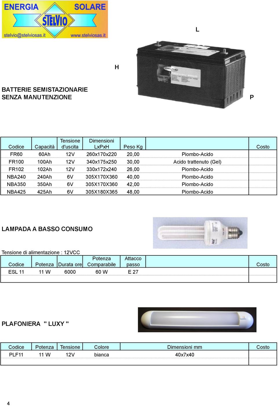 6V 305X170X360 42,00 Piombo-Acido NBA425 425Ah 6V 305X180X365 48,00 Piombo-Acido LAMPADA A BASSO CONSUMO Tensione di alimentazione : 12VCC Codice Potenza Durata ore