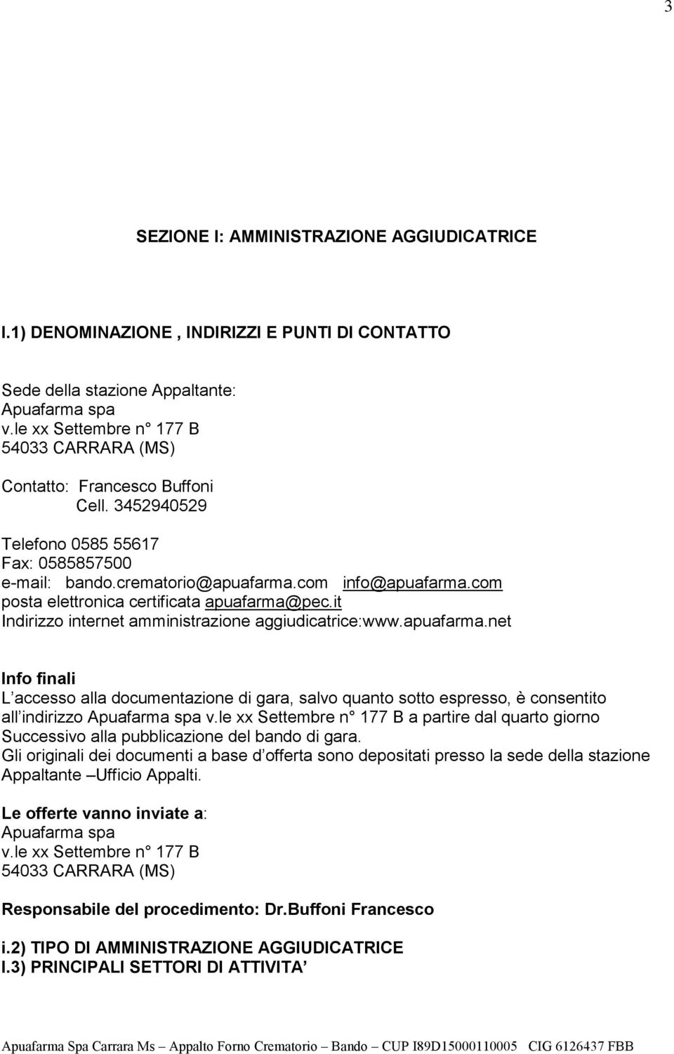 com posta elettronica certificata apuafarma@pec.it Indirizzo internet amministrazione aggiudicatrice:www.apuafarma.net Info finali L accesso alla documentazione di gara, salvo quanto sotto espresso, è consentito all indirizzo Apuafarma spa v.