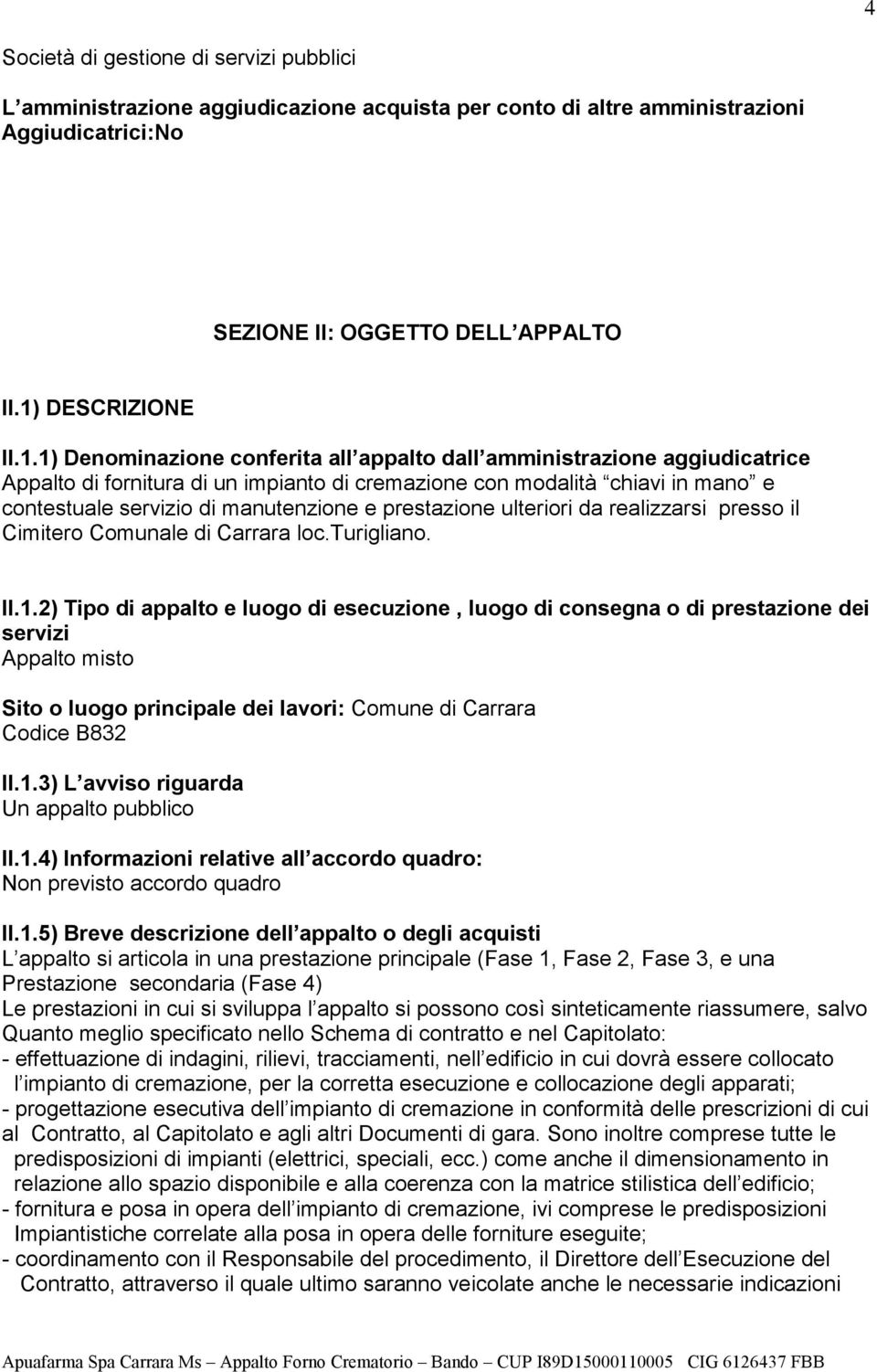 1) Denominazione conferita all appalto dall amministrazione aggiudicatrice Appalto di fornitura di un impianto di cremazione con modalità chiavi in mano e contestuale servizio di manutenzione e