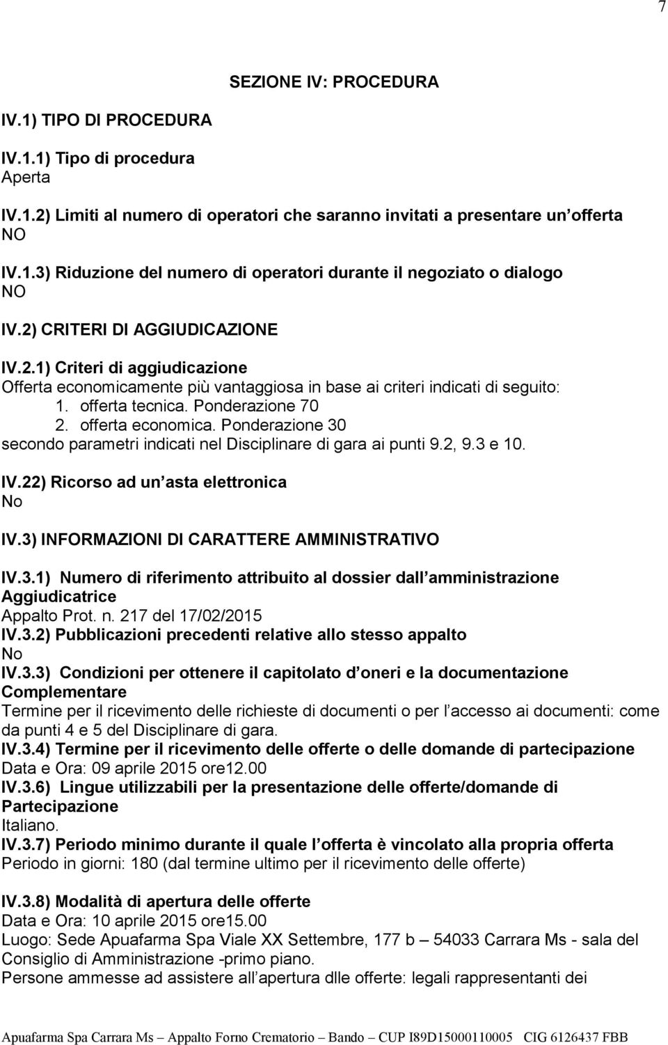 Ponderazione 30 secondo parametri indicati nel Disciplinare di gara ai punti 9.2, 9.3 e 10. IV.22) Ricorso ad un asta elettronica IV.3) INFORMAZIONI DI CARATTERE AMMINISTRATIVO IV.3.1) Numero di riferimento attribuito al dossier dall amministrazione Aggiudicatrice Appalto Prot.