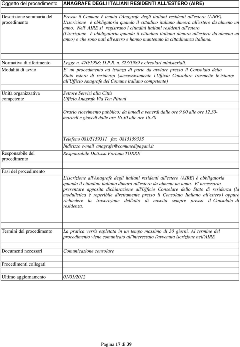 Nell' AIRE si registrano i cittadini italiani residenti all'estero (l'iscrizione è obbligatoria quando il cittadino italiano dimora all'estero da almeno un anno) o che sono nati all'estero e hanno