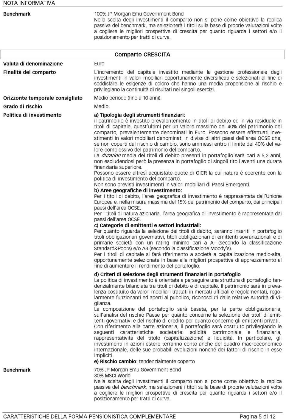 Valuta di denominazione Euro Comparto CRESCITA Finalità del comparto L incremento del capitale investito mediante la gestione professionale degli investimenti in valori mobiliari opportunamente