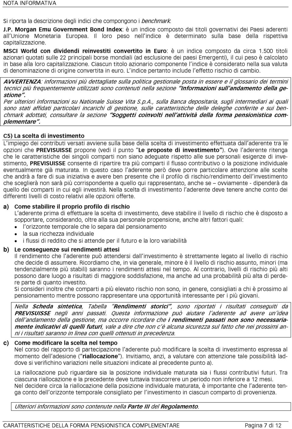 500 titoli azionari quotati sulle 22 principali borse mondiali (ad esclusione dei paesi Emergenti), il cui peso è calcolato in base alla loro capitalizzazione.