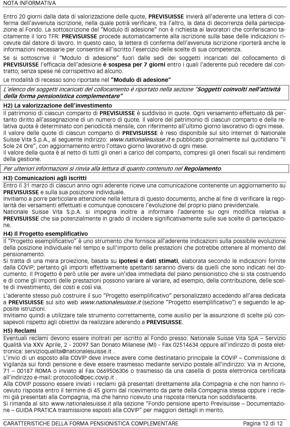 La sottoscrizione del Modulo di adesione non è richiesta ai lavoratori che conferiscano tacitamente il loro TFR: PREVISUISSE procede automaticamente alla iscrizione sulla base delle indicazioni