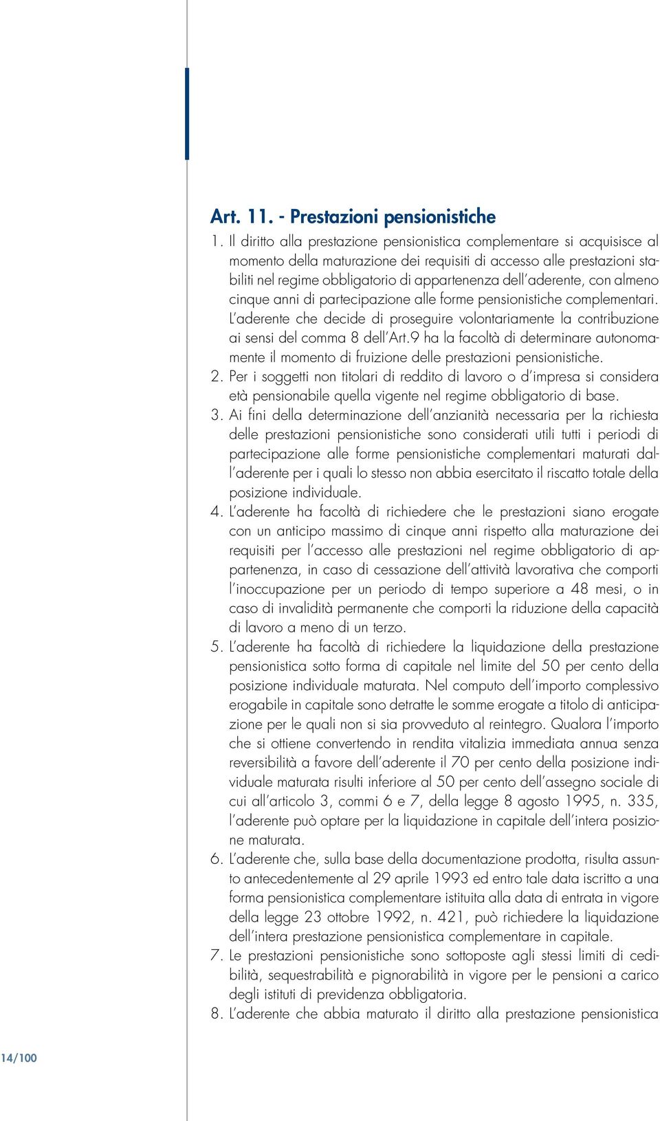 aderente, con almeno cinque anni di partecipazione alle forme pensionistiche complementari. L aderente che decide di proseguire volontariamente la contribuzione ai sensi del comma 8 dell Art.