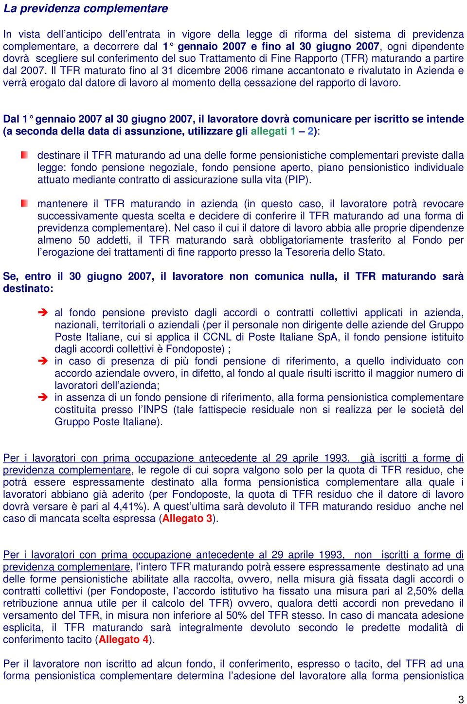 Il TFR maturato fino al 31 dicembre 2006 rimane accantonato e rivalutato in Azienda e verrà erogato dal datore di lavoro al momento della cessazione del rapporto di lavoro.
