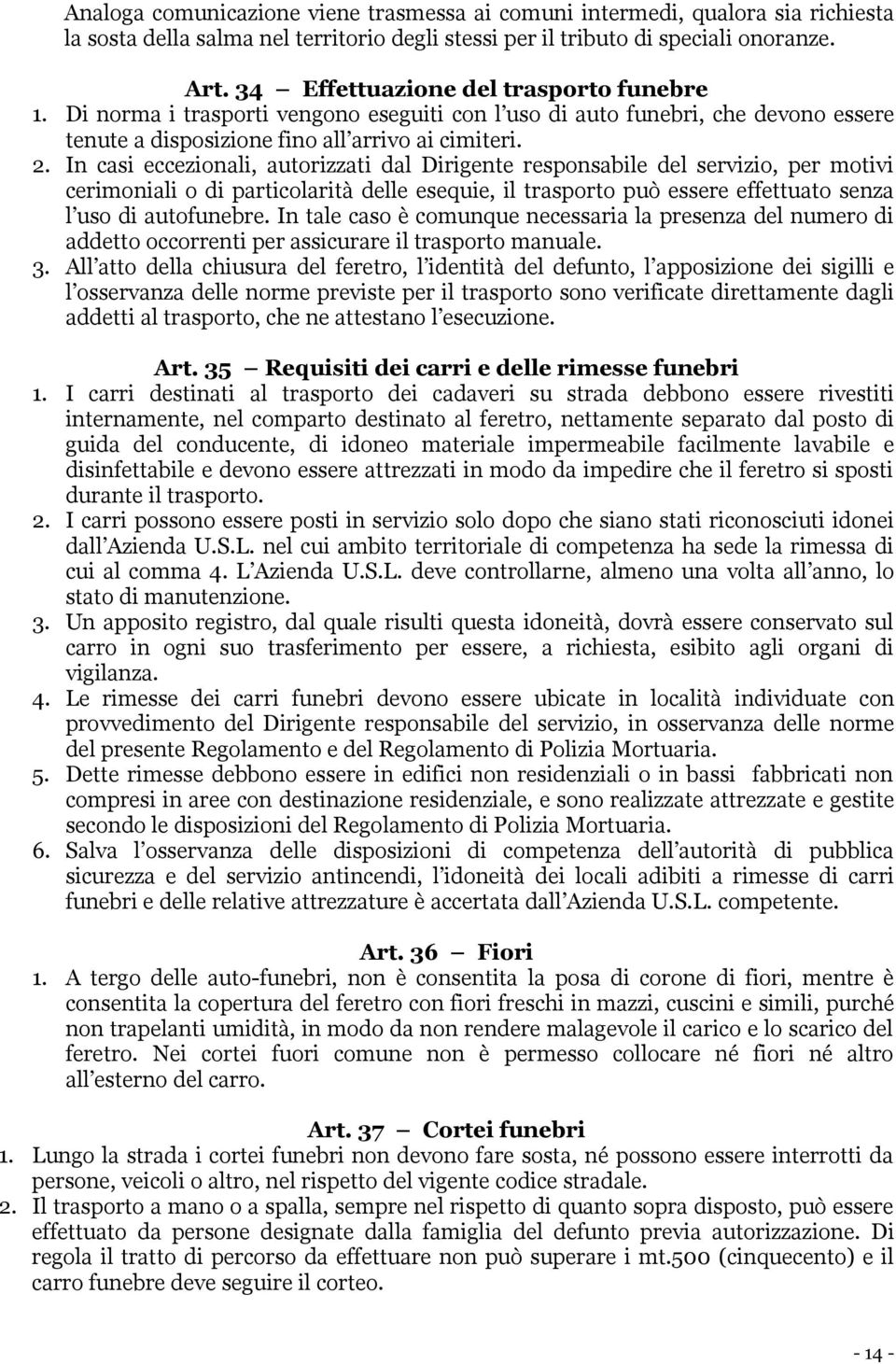 In casi eccezionali, autorizzati dal Dirigente responsabile del servizio, per motivi cerimoniali o di particolarità delle esequie, il trasporto può essere effettuato senza l uso di autofunebre.