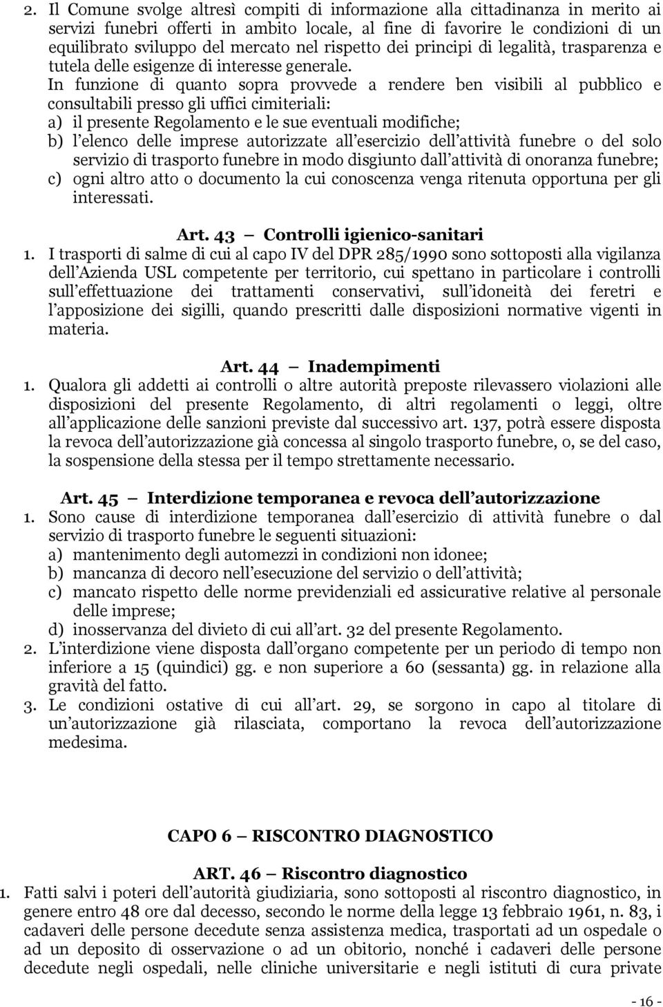 In funzione di quanto sopra provvede a rendere ben visibili al pubblico e consultabili presso gli uffici cimiteriali: a) il presente Regolamento e le sue eventuali modifiche; b) l elenco delle