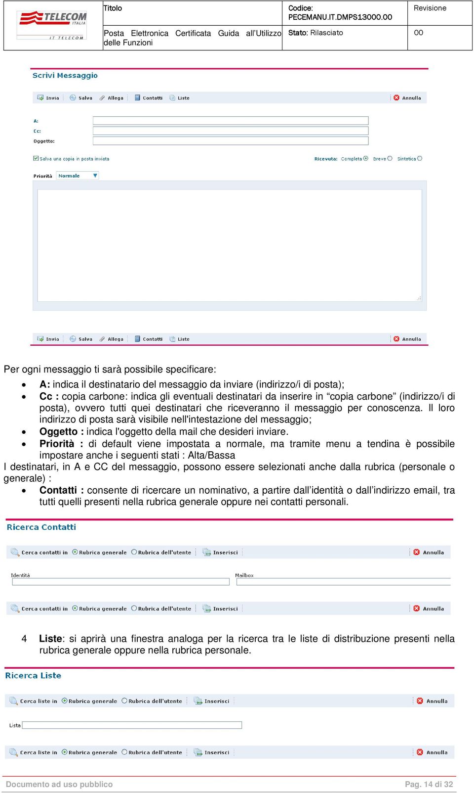 Il loro indirizzo di posta sarà visibile nell'intestazione del messaggio; Oggetto : indica l'oggetto della mail che desideri inviare.