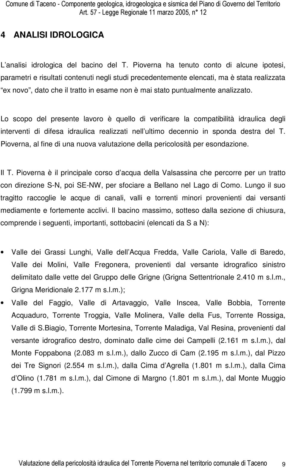 puntualmente analizzato. Lo scopo del presente lavoro è quello di verificare la compatibilità idraulica degli interventi di difesa idraulica realizzati nell ultimo decennio in sponda destra del T.