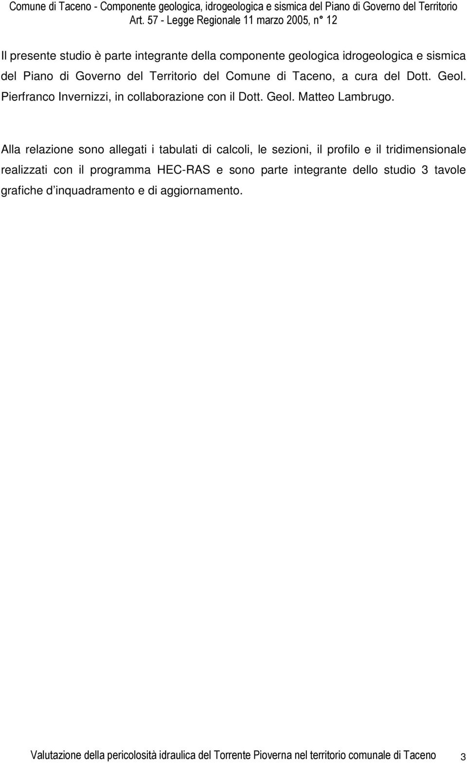 Alla relazione sono allegati i tabulati di calcoli, le sezioni, il profilo e il tridimensionale realizzati con il programma HEC-RAS e sono