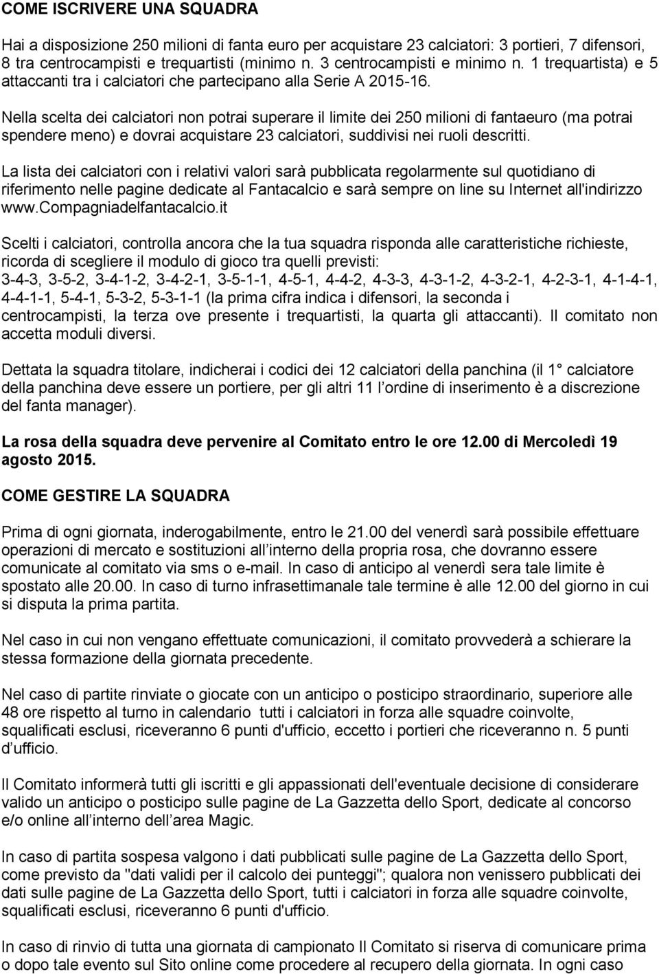 Nella scelta dei calciatori non potrai superare il limite dei 250 milioni di fantaeuro (ma potrai spendere meno) e dovrai acquistare 23 calciatori, suddivisi nei ruoli descritti.