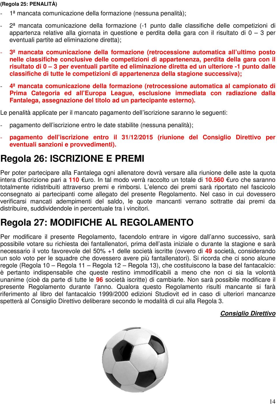 ultimo posto nelle classifiche conclusive delle competizioni di appartenenza, perdita della gara con il risultato di 0 3 per eventuali partite ed eliminazione diretta ed un ulteriore -1 punto dalle