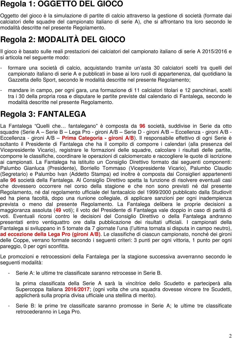 Regola 2: MODALITÀ DEL GIOCO Il gioco è basato sulle reali prestazioni dei calciatori del campionato italiano di serie A 2015/2016 e si articola nel seguente modo: - formare una società di calcio,